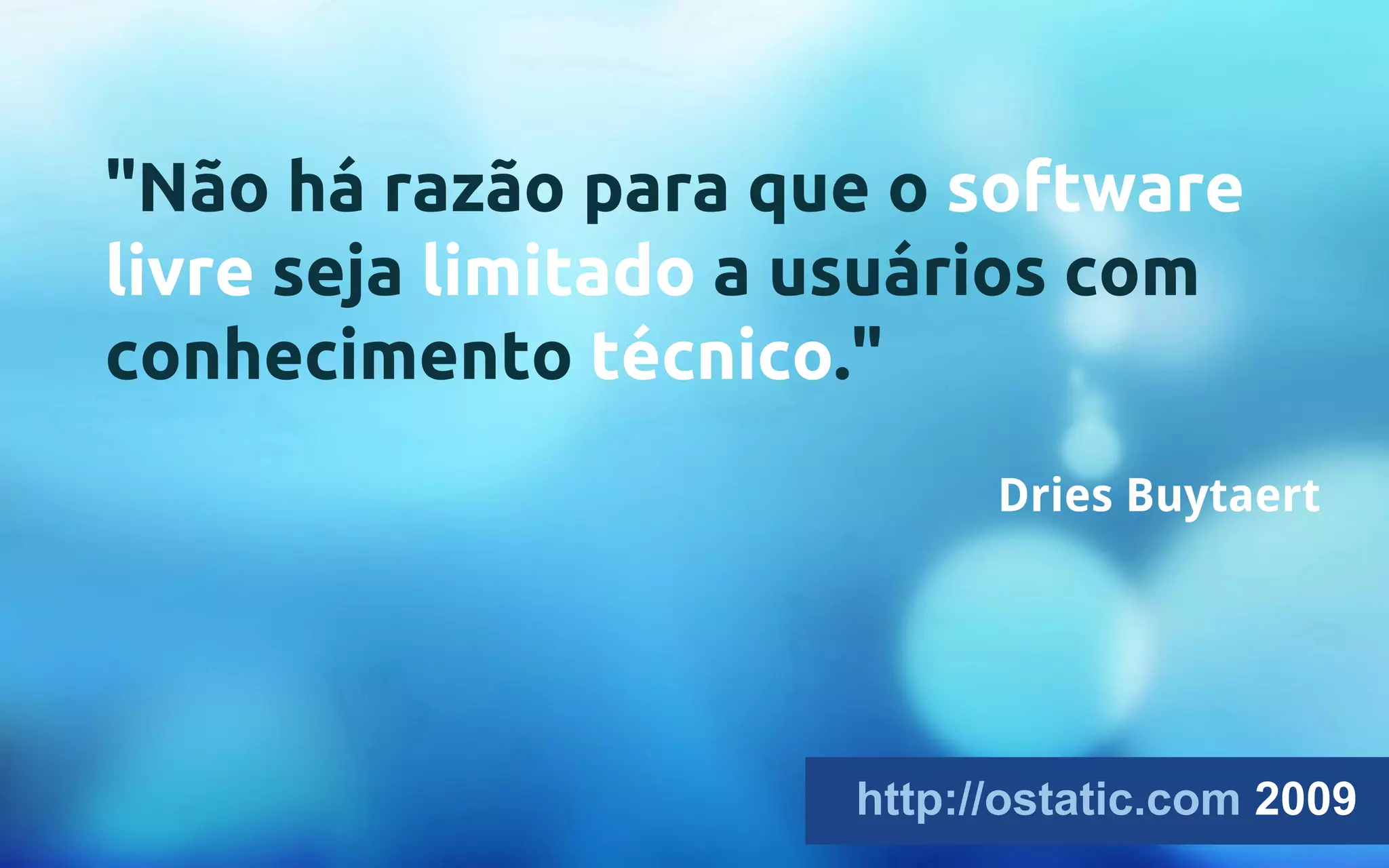 "Não há razão para que o software 
livre seja limitado a usuários com 
conhecimento técnico." 
Dries Buytaert 
http://ostatic.com 2009 
 