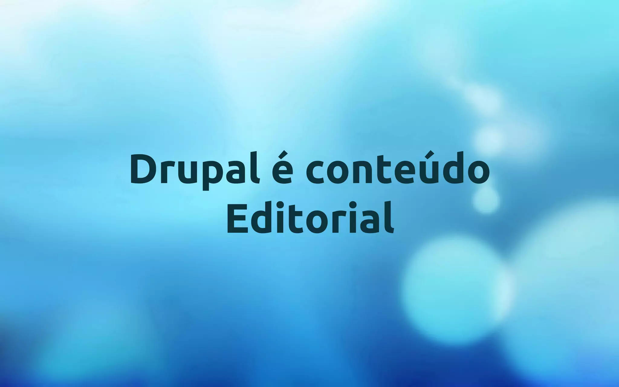 Drupal é conteúdo 
Editorial 
 