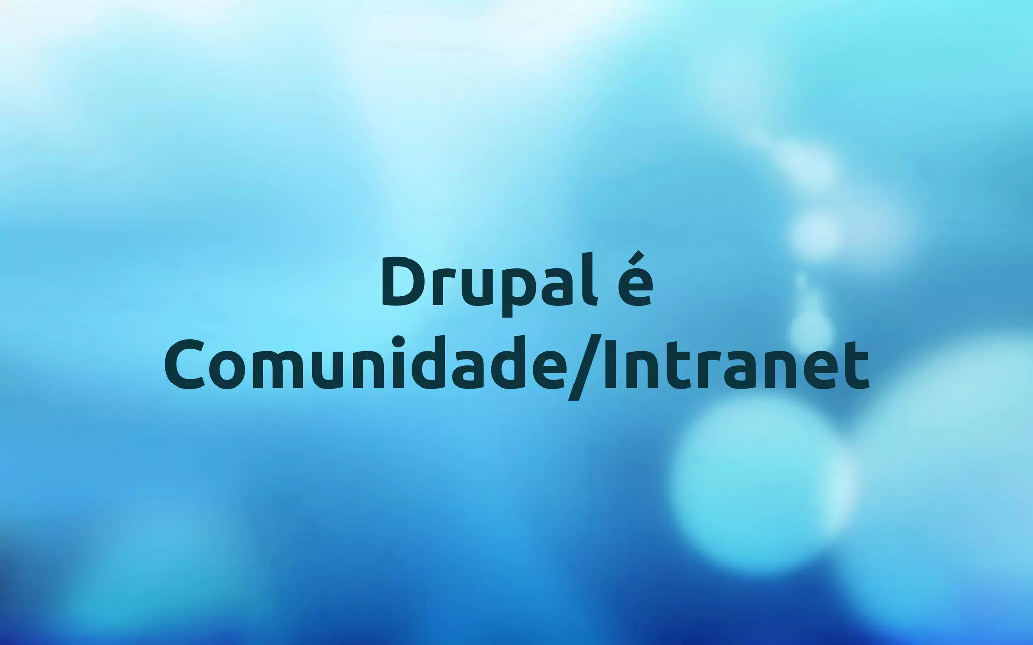 Drupal é 
Comunidade/Intranet 
 