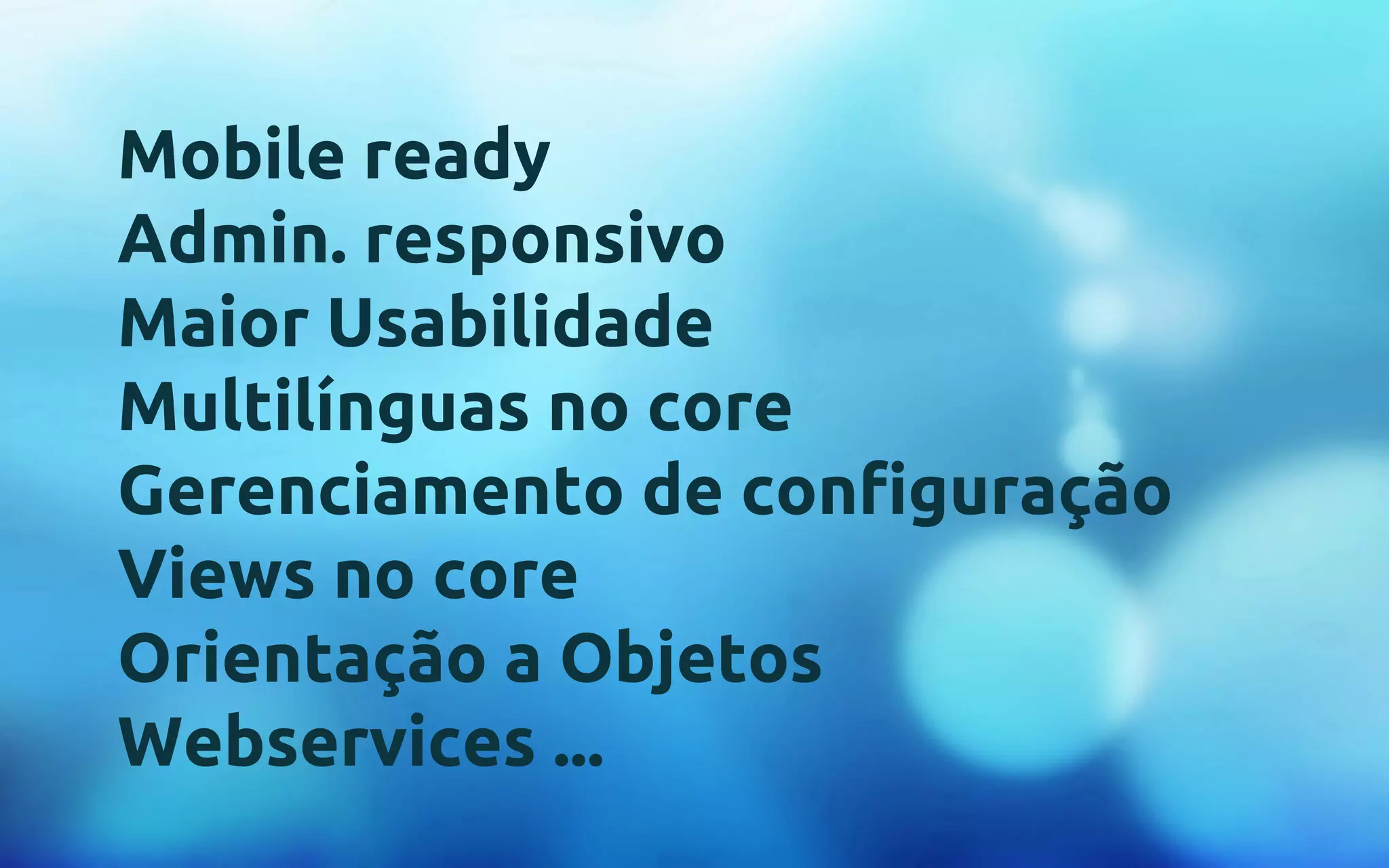 Mobile ready 
Admin. responsivo 
Maior Usabilidade 
Multilínguas no core 
Gerenciamento de configuração 
Views no core 
Orientação a Objetos 
Webservices ... 
 