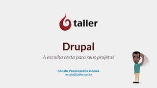 Drupal 
A escolha certa para seus projetos 
Renato Vasconcellos Gomes 
renato@taller.net.br 
 