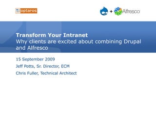 Transform Your Intranet Why clients are excited about combining Drupal and Alfresco 15 September 2009 Jeff Potts, Sr. Director, ECM Blog:  http://ecmarchitect.com Twitter: jeffpotts01 Chris Fuller, Technical Architect Blog:  http://www.optaros.com/blog/cfuller Twitter: cfuller 