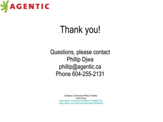Thank you! Questions, please contact Phillip Djwa [email_address] Phone 604-255-2131 Creative Commons Photo Credits: Kris Krug http://flickr.com/photos/hdptcar/788600770/ http://flickr.com/photos/wickenden/2069581821/ 