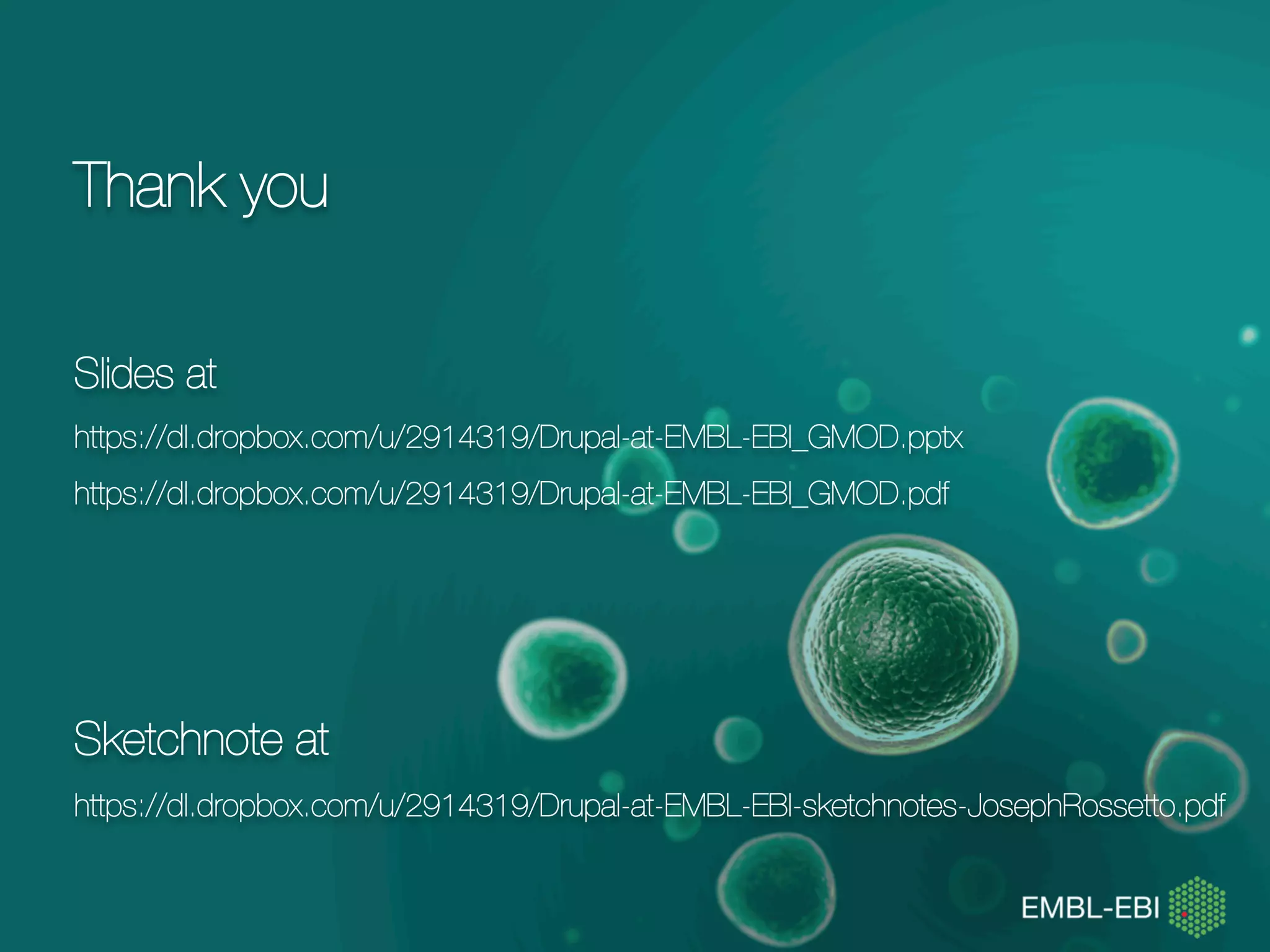 Thank you
Slides at
https://dl.dropbox.com/u/2914319/Drupal-at-EMBL-EBI_GMOD.pptx
https://dl.dropbox.com/u/2914319/Drupal-at-EMBL-EBI_GMOD.pdf
Sketchnote at
https://dl.dropbox.com/u/2914319/Drupal-at-EMBL-EBI-sketchnotes-
JosephRossetto.pdf
 