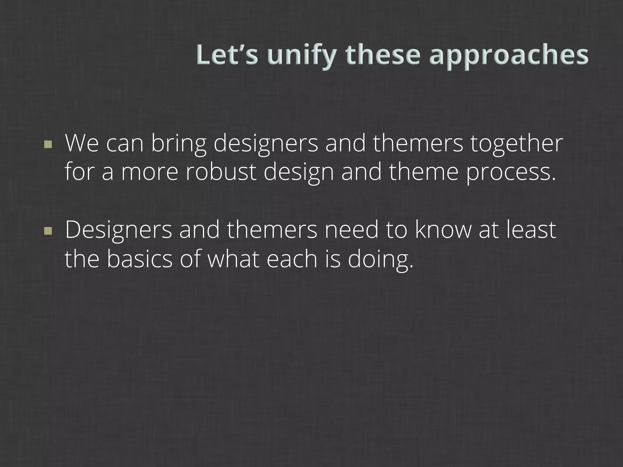 ¡    We can bring designers and themers together
      for a more robust design and theme process.

¡    Designers and themers need to know at least
      the basics of what each is doing.
 