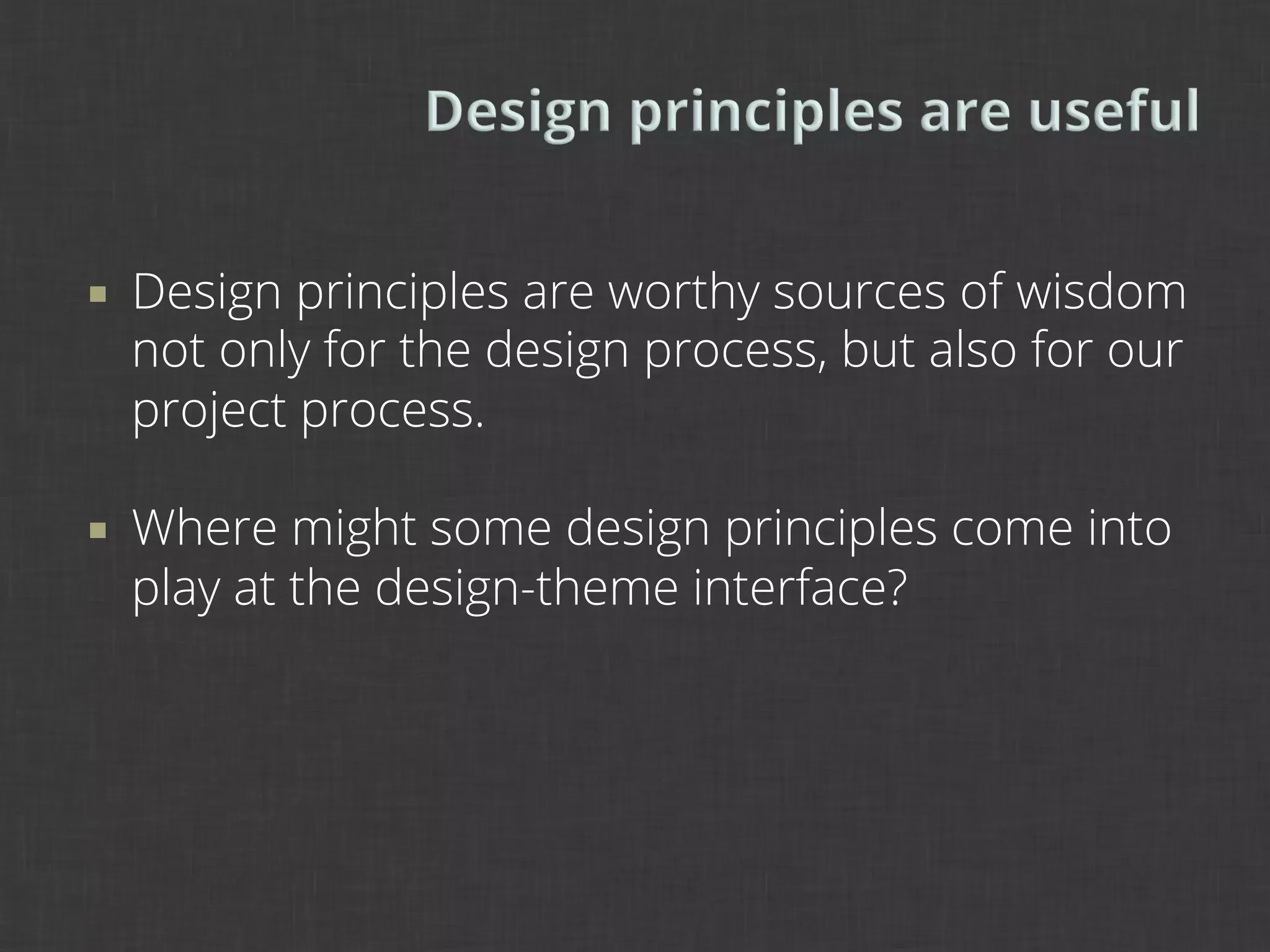 ¡    Design principles are worthy sources of wisdom
      not only for the design process, but also for our
      project process.

¡    Where might some design principles come into
      play at the design-theme interface?
 
