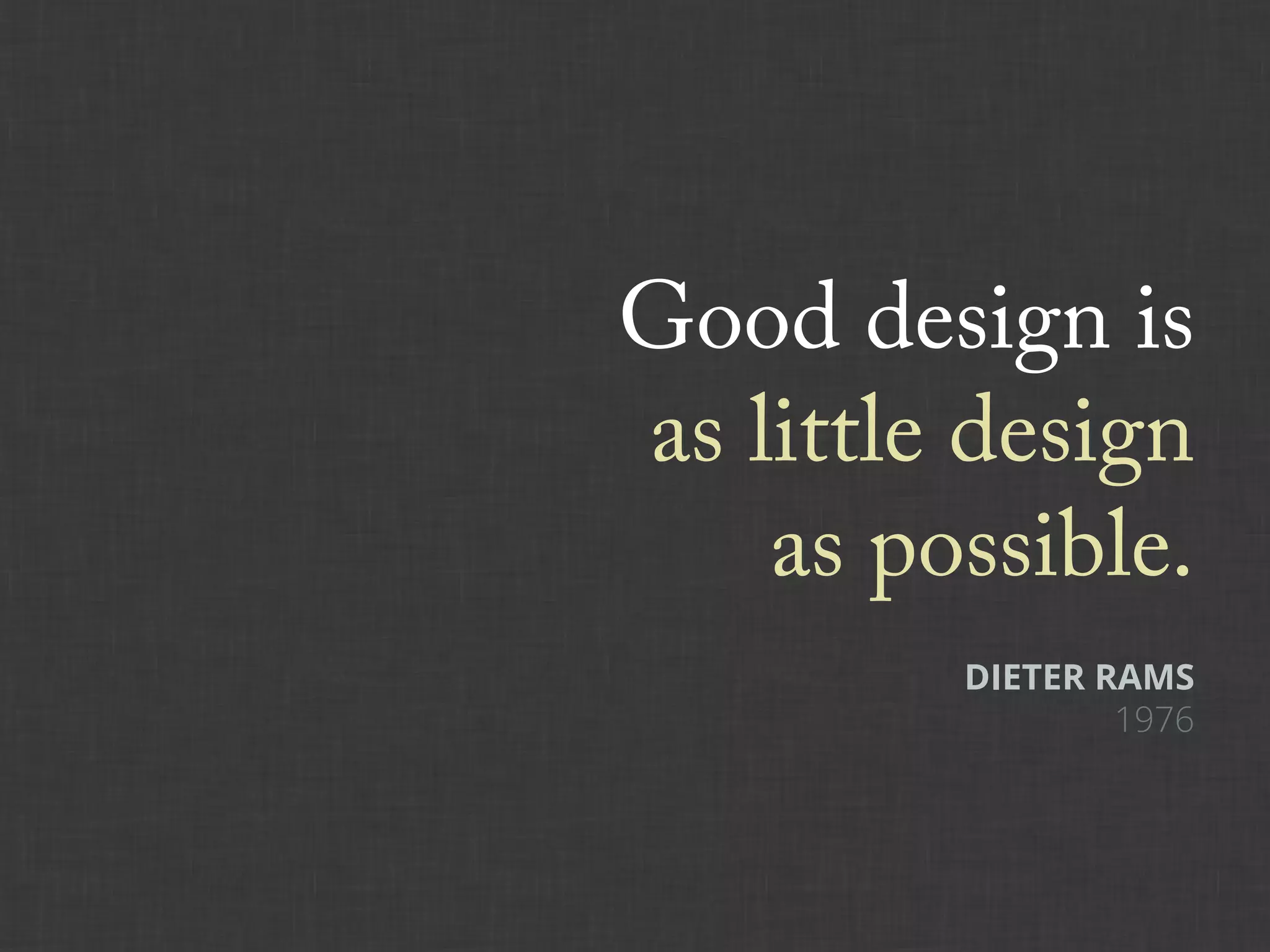 Good design is
as little design
    as possible.
         DIETER RAMS
                 1976
 