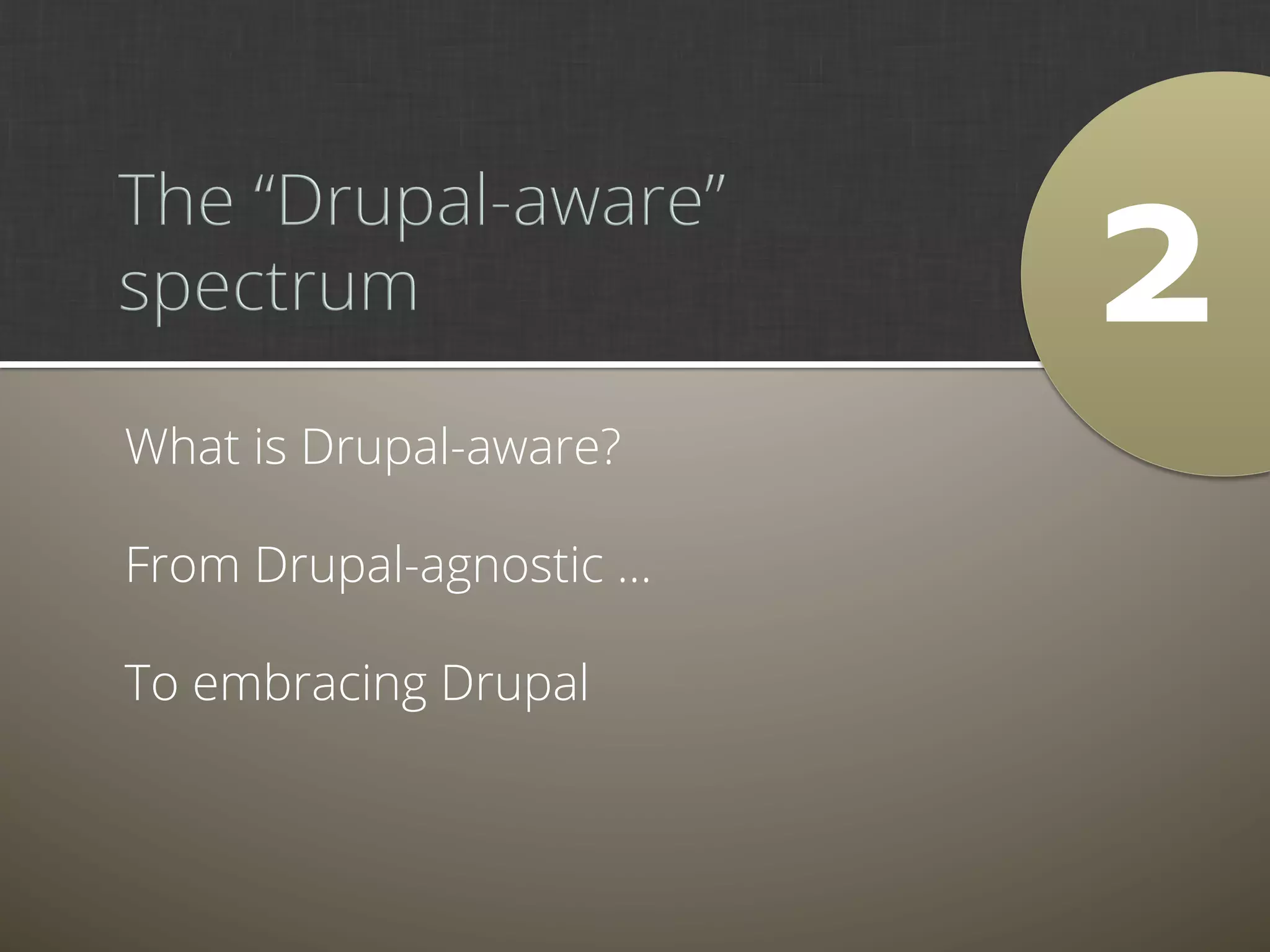2	
  
What is Drupal-aware?

From Drupal-agnostic …

To embracing Drupal
 
