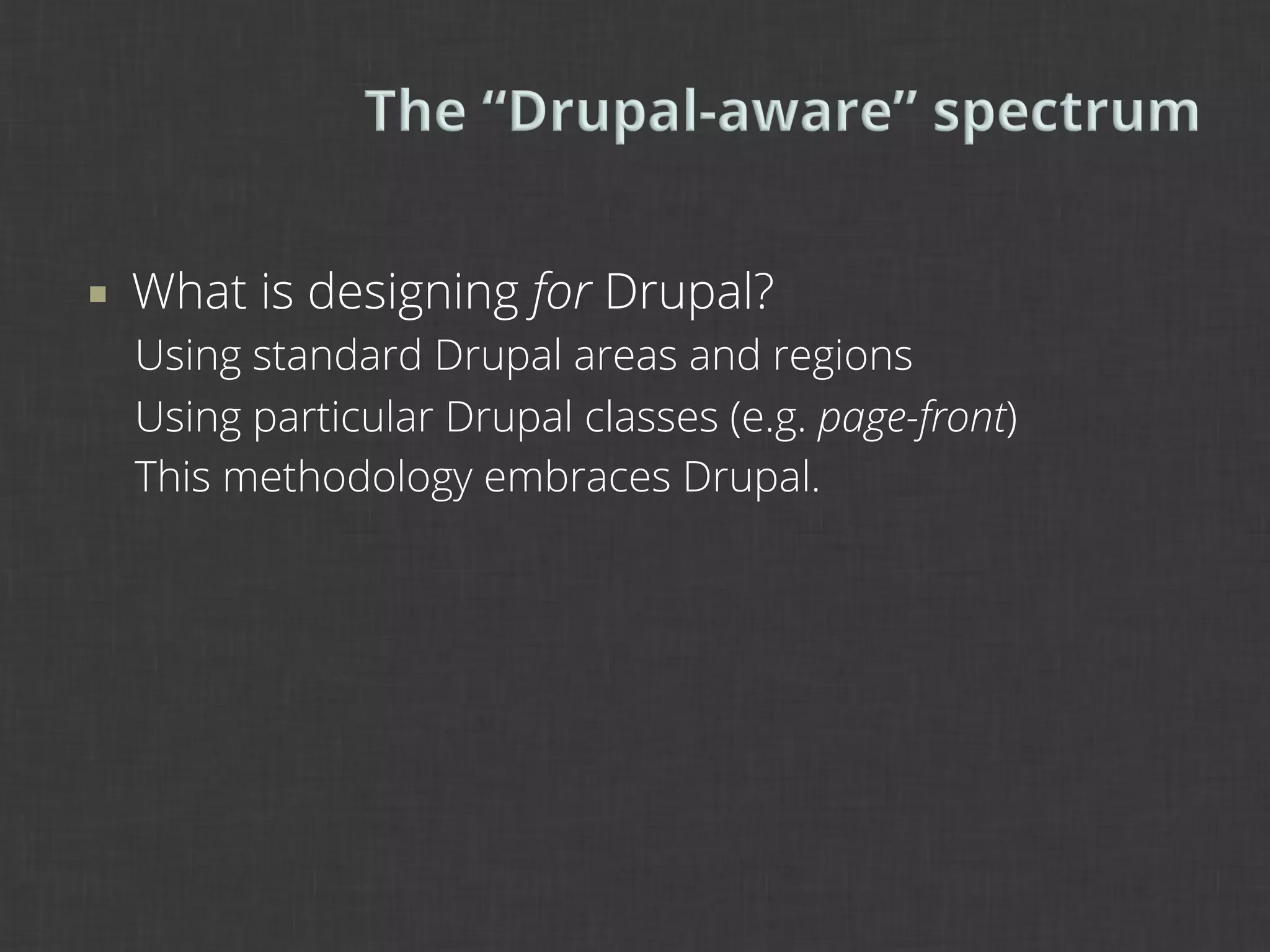 ¡    What is designing for Drupal?
      Using standard Drupal areas and regions
      Using particular Drupal classes (e.g. page-front)
      This methodology embraces Drupal.
 