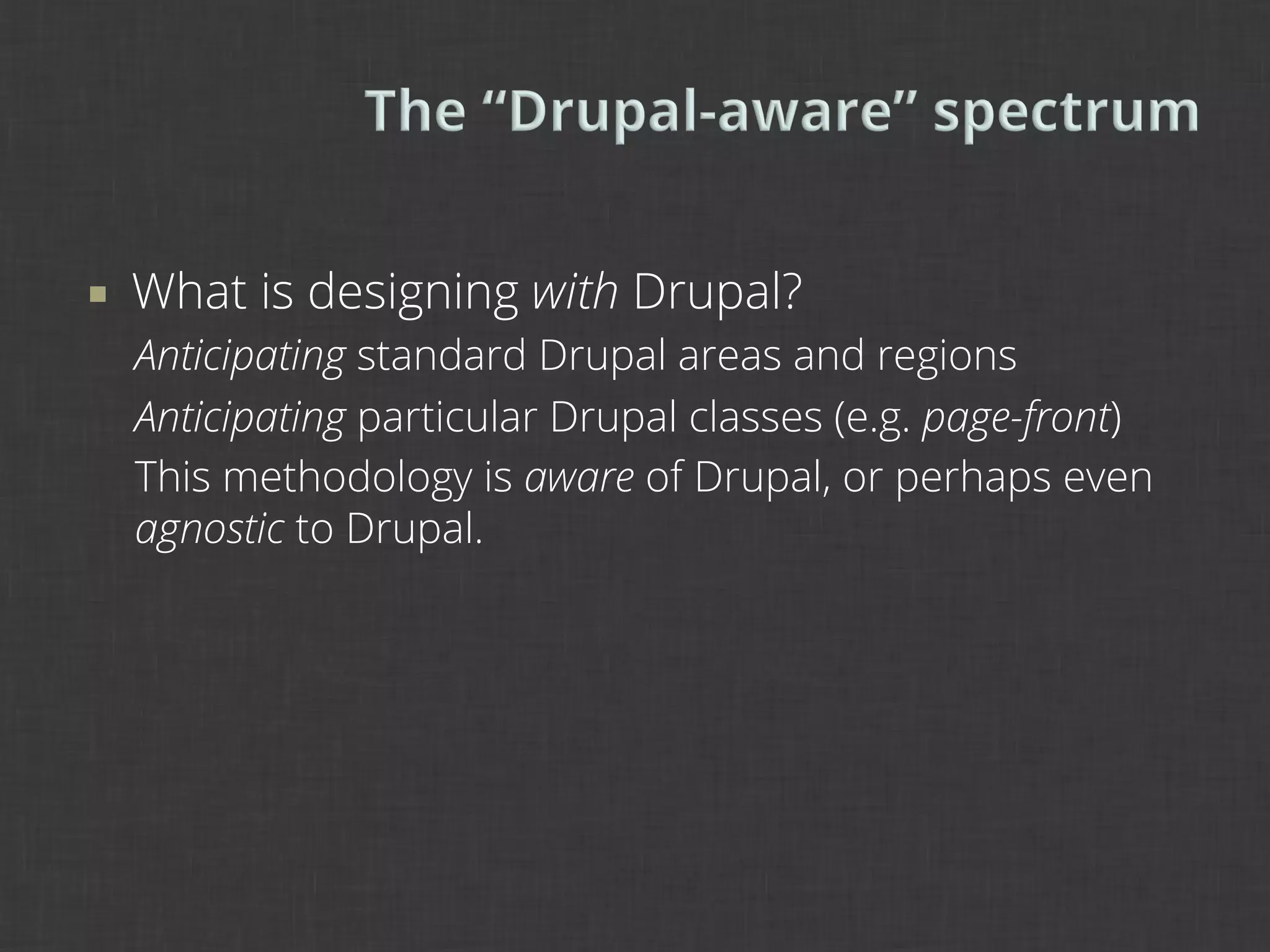 ¡    What is designing with Drupal?
      Anticipating standard Drupal areas and regions
      Anticipating particular Drupal classes (e.g. page-front)
      This methodology is aware of Drupal, or perhaps even
      agnostic to Drupal.
 