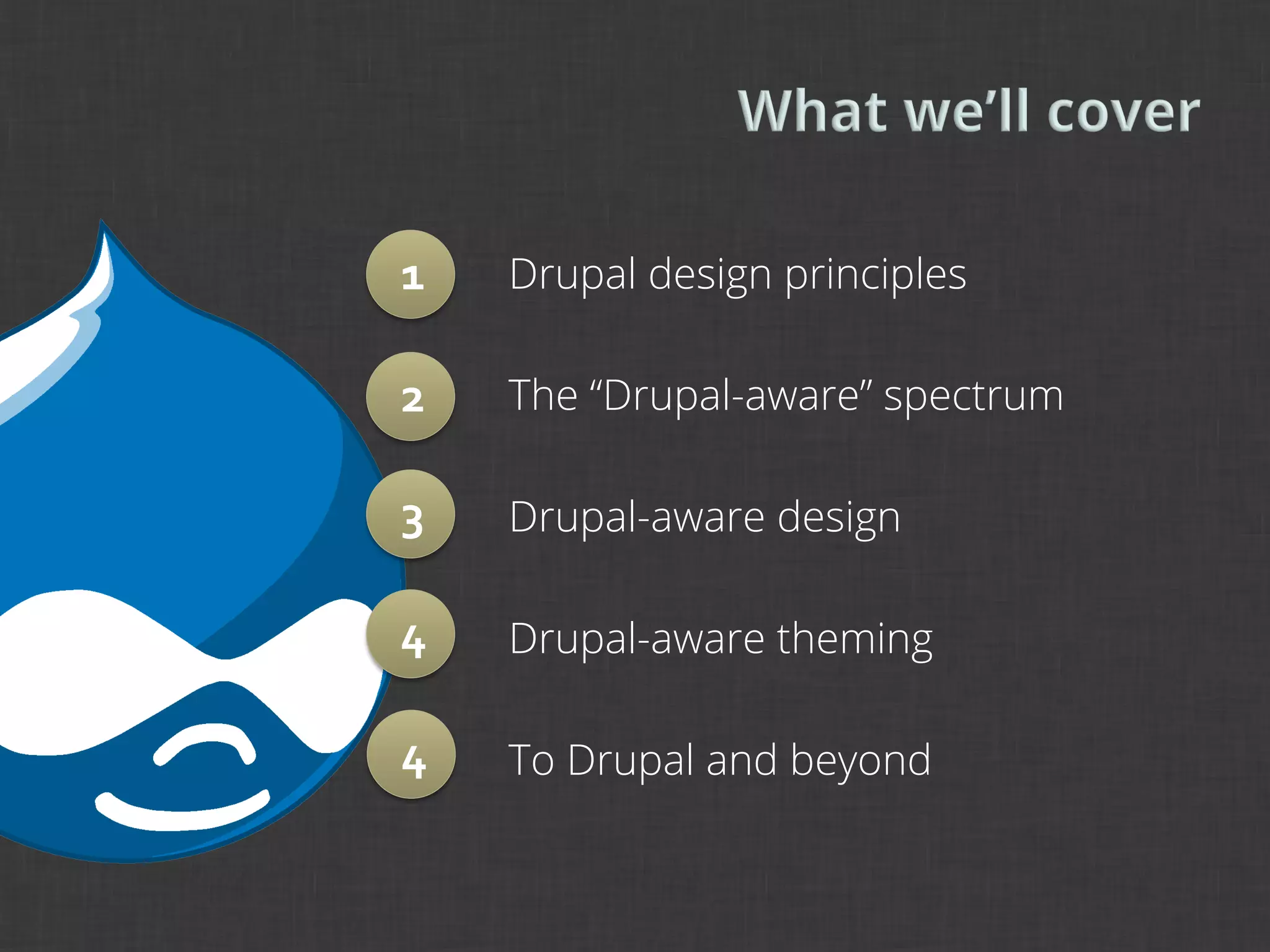 1	
     Drupal design principles

2	
     The “Drupal-aware” spectrum

3	
     Drupal-aware design

4       Drupal-aware theming

4       To Drupal and beyond
 