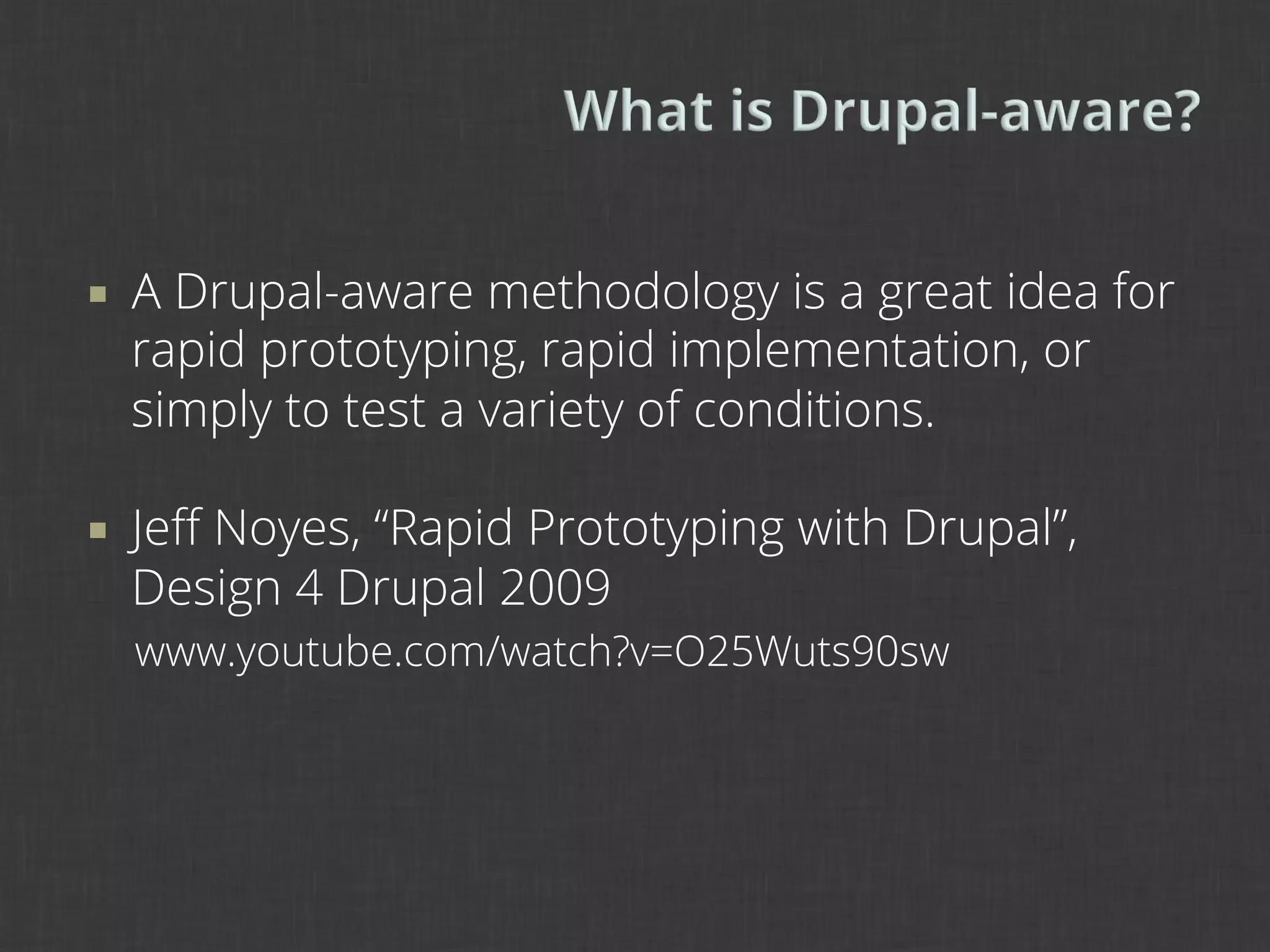 ¡    A Drupal-aware methodology is a great idea for
      rapid prototyping, rapid implementation, or
      simply to test a variety of conditions.

¡    Jeﬀ Noyes, “Rapid Prototyping with Drupal”,
      Design 4 Drupal 2009
      www.youtube.com/watch?v=O25Wuts90sw
 