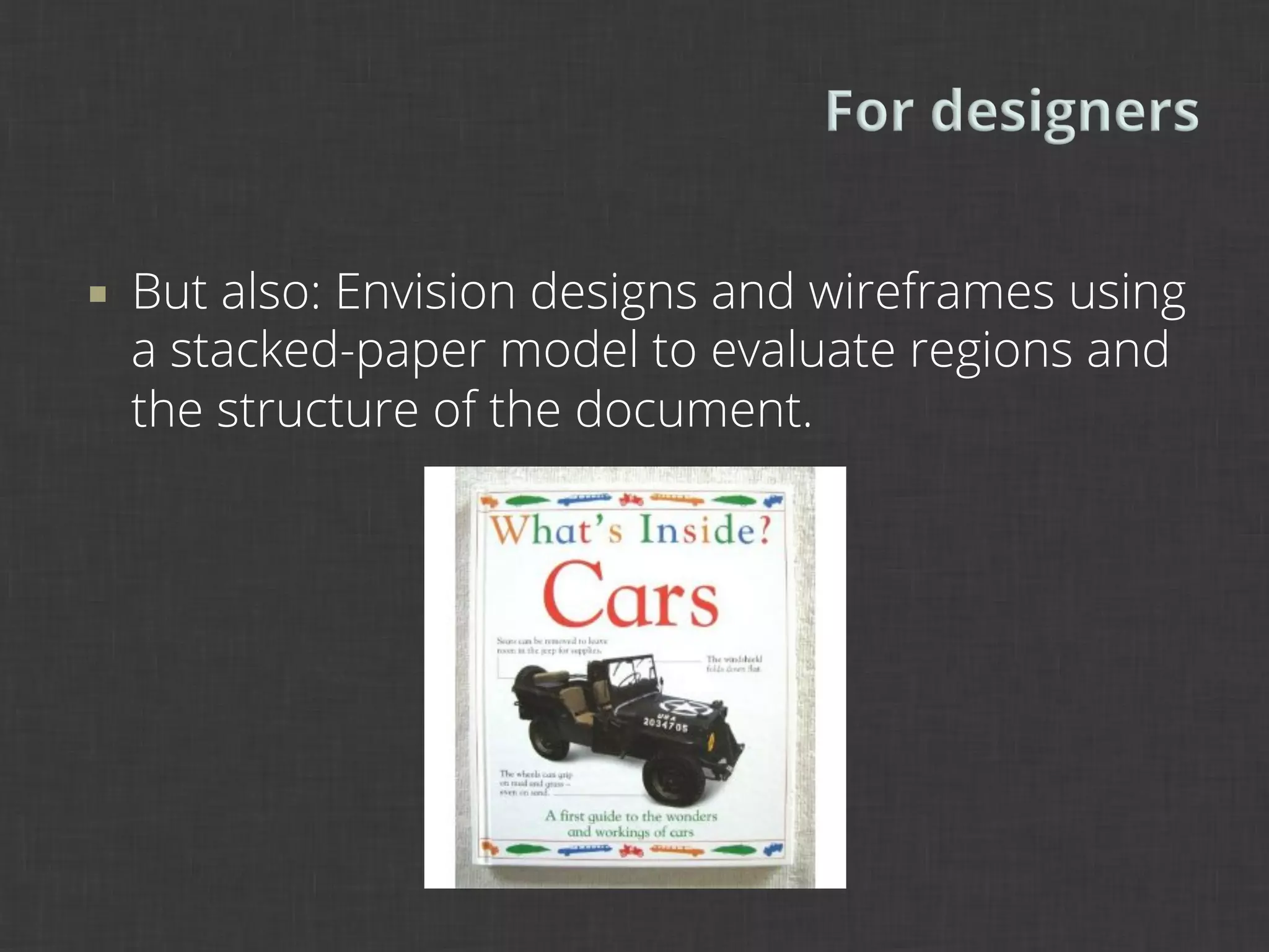¡    But also: Envision designs and wireframes using
      a stacked-paper model to evaluate regions and
      the structure of the document.
 