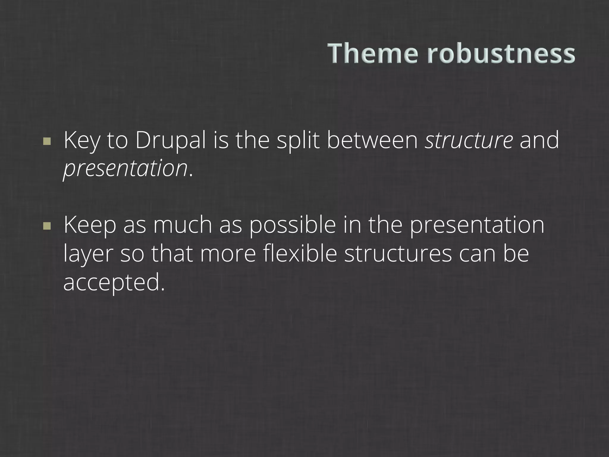 ¡    Key to Drupal is the split between structure and
      presentation.

¡    Keep as much as possible in the presentation
      layer so that more ﬂexible structures can be
      accepted.
 