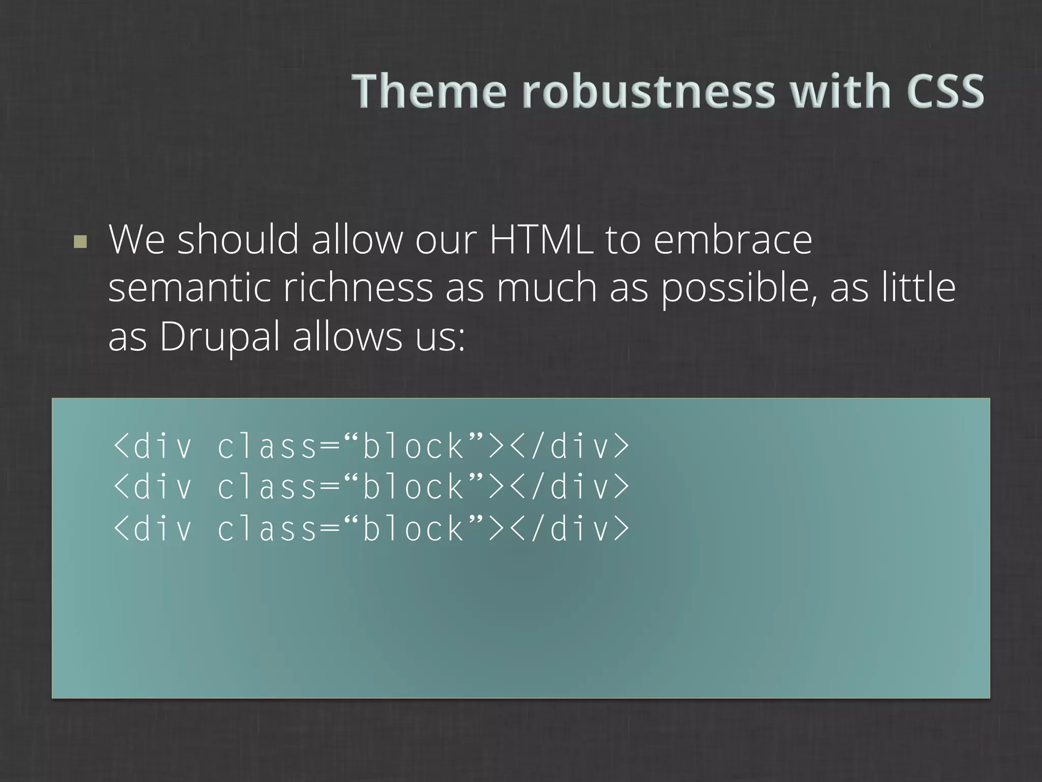¡    We should allow our HTML to embrace
      semantic richness as much as possible, as little
      as Drupal allows us:

      <div class=“block”></div>
      <div class=“block”></div>
      <div class=“block”></div>
 