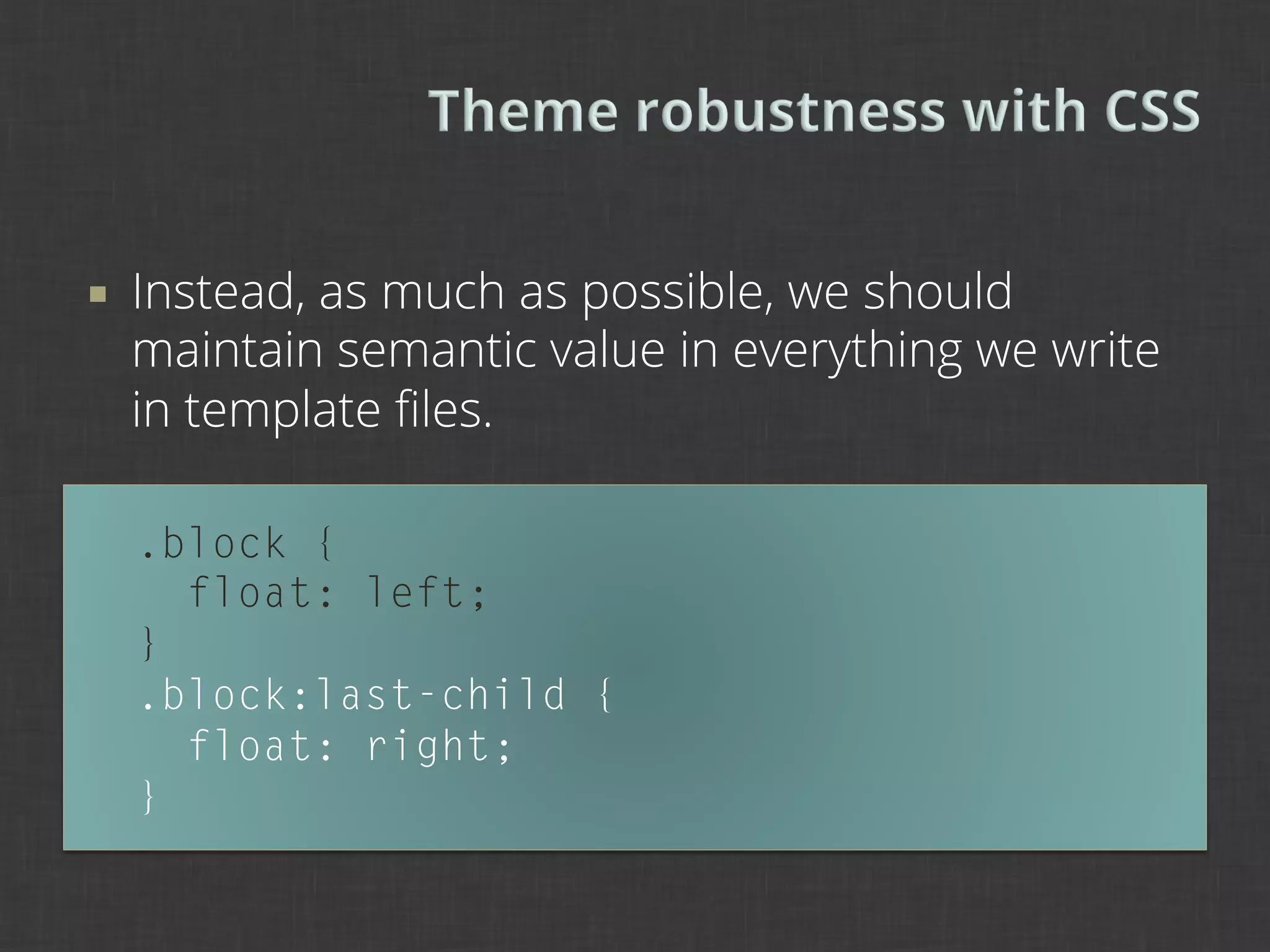 ¡    Instead, as much as possible, we should
      maintain semantic value in everything we write
      in template ﬁles.

      .block {
        float: left;
      }
      .block:last-child {
        float: right;
      }
 