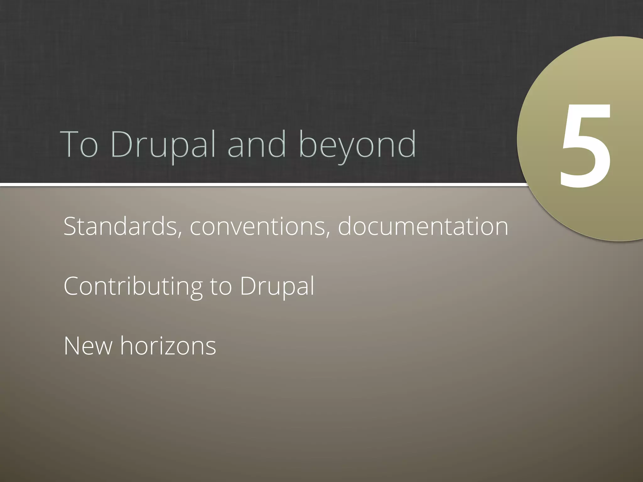 5	
  
Standards, conventions, documentation

Contributing to Drupal

New horizons
 