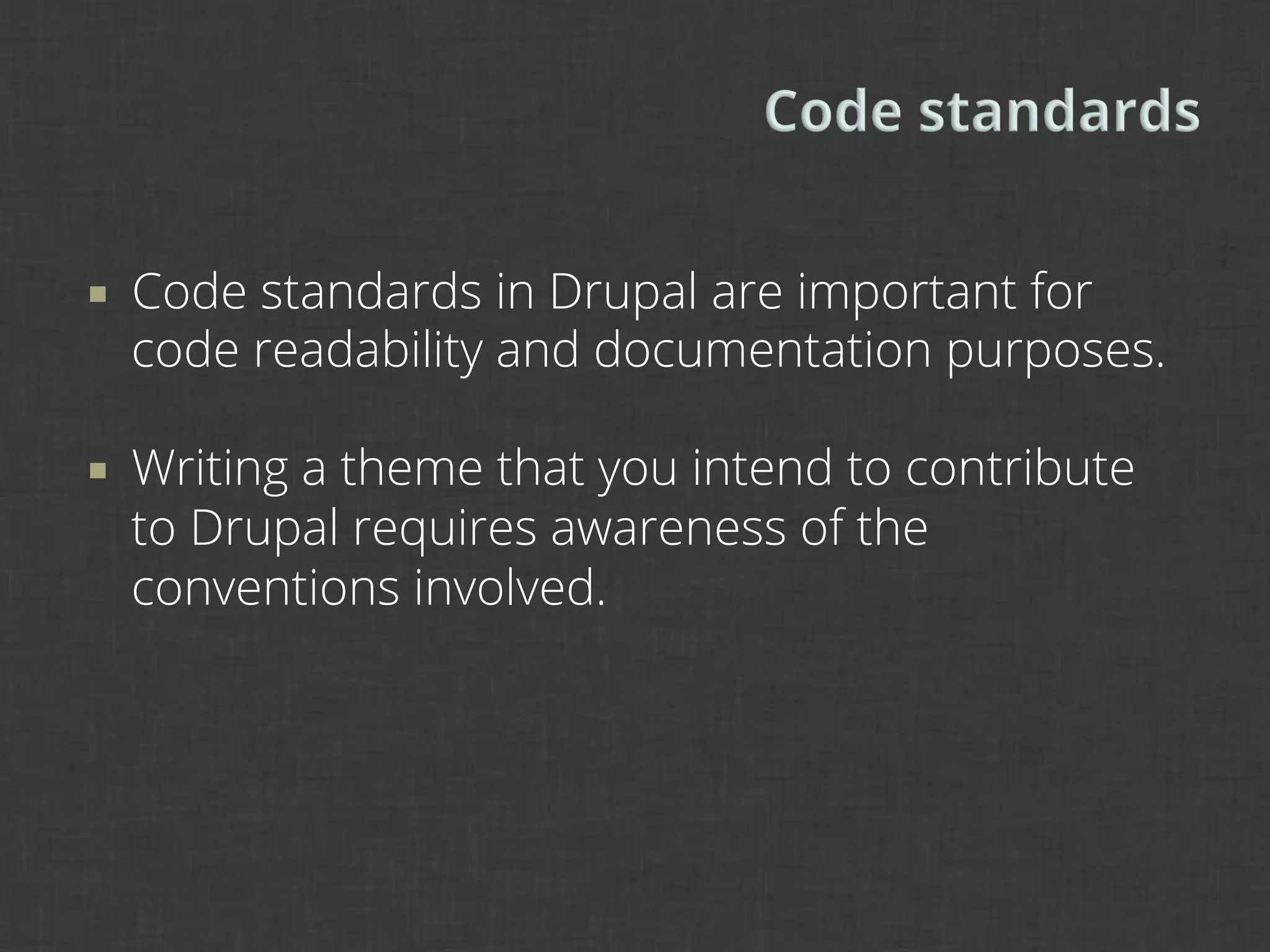 ¡    Code standards in Drupal are important for
      code readability and documentation purposes.

¡    Writing a theme that you intend to contribute
      to Drupal requires awareness of the
      conventions involved.
 