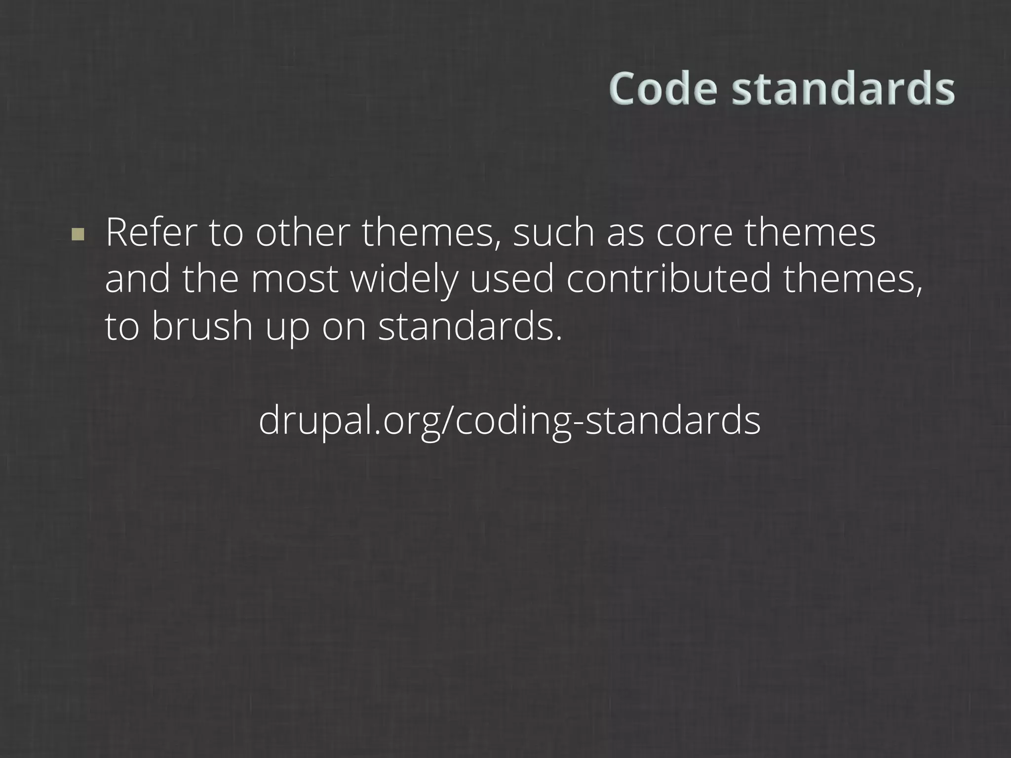 ¡    Refer to other themes, such as core themes
      and the most widely used contributed themes,
      to brush up on standards.

              drupal.org/coding-standards
 