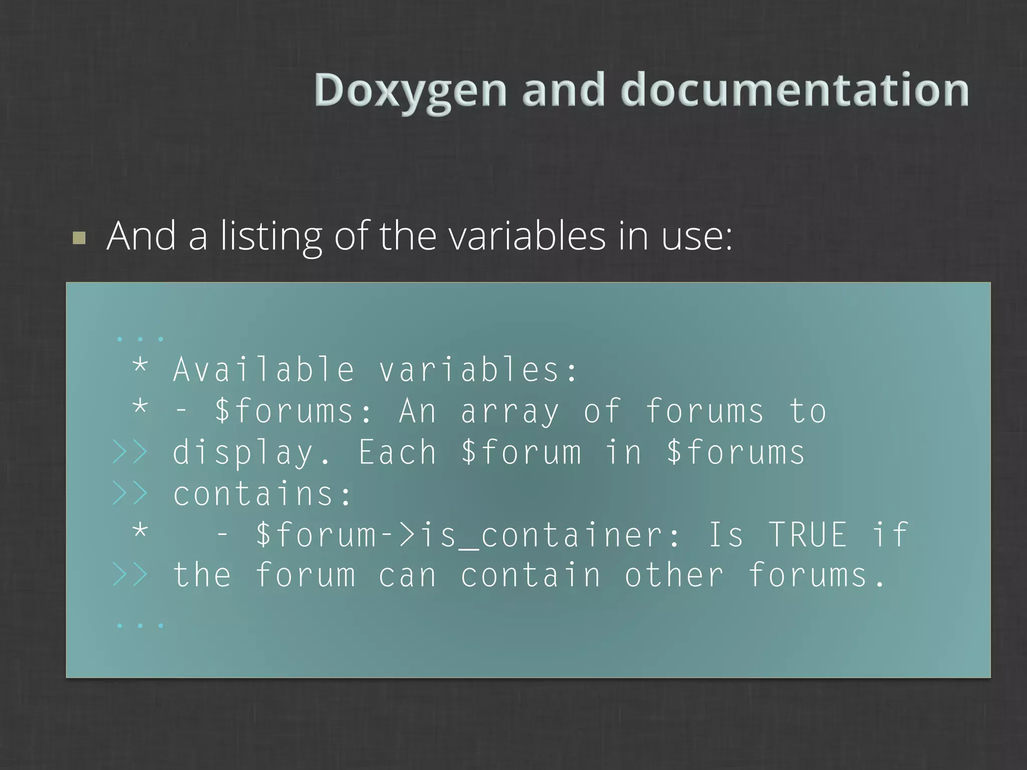 ¡    And a listing of the variables in use:

      ...
       * Available variables:
       * - $forums: An array of forums to
      >> display. Each $forum in $forums
      >> contains:
       *   - $forum->is_container: Is TRUE if
      >> the forum can contain other forums.
      ...
 