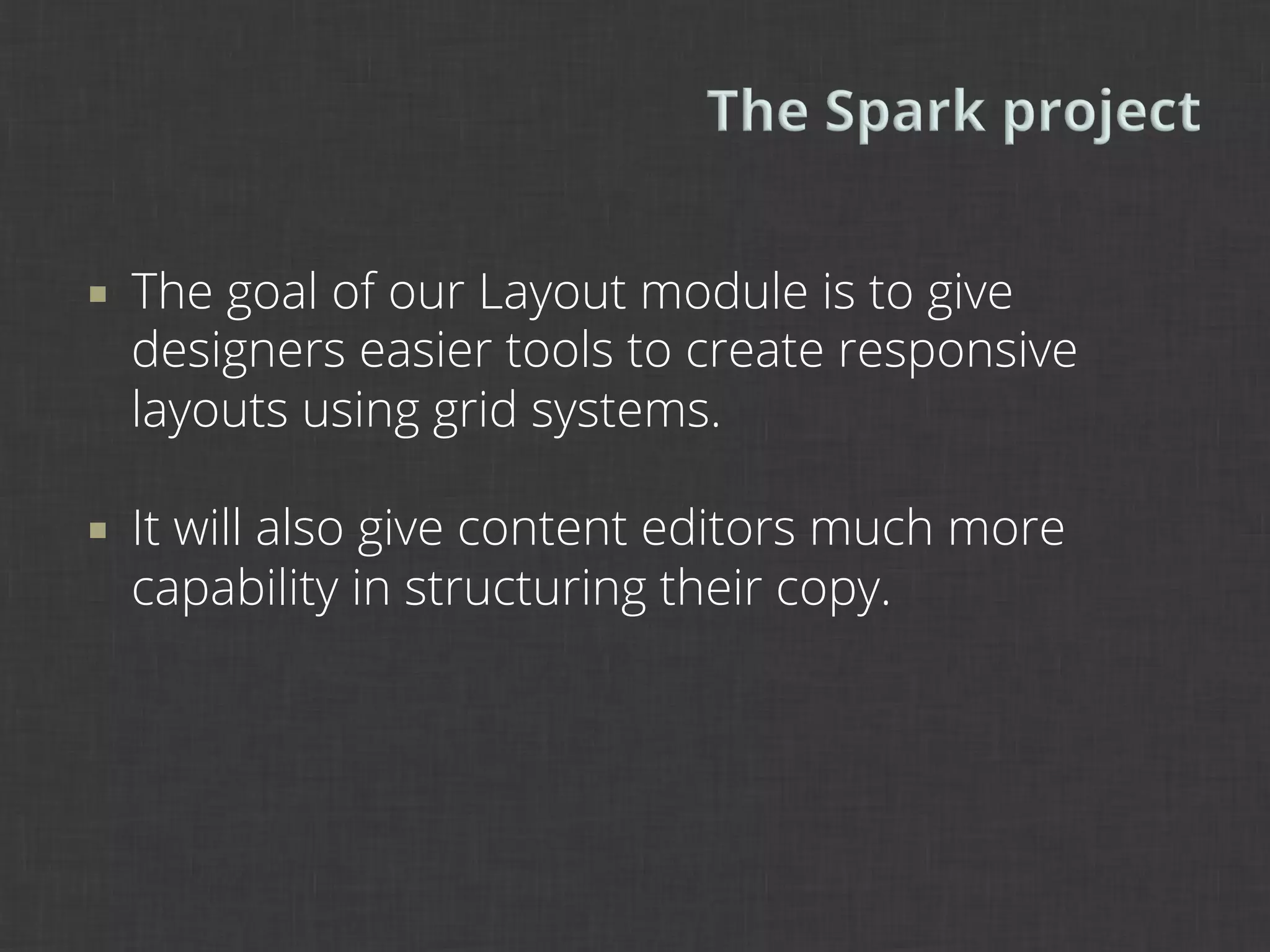 ¡    The goal of our Layout module is to give
      designers easier tools to create responsive
      layouts using grid systems.

¡    It will also give content editors much more
      capability in structuring their copy.
 