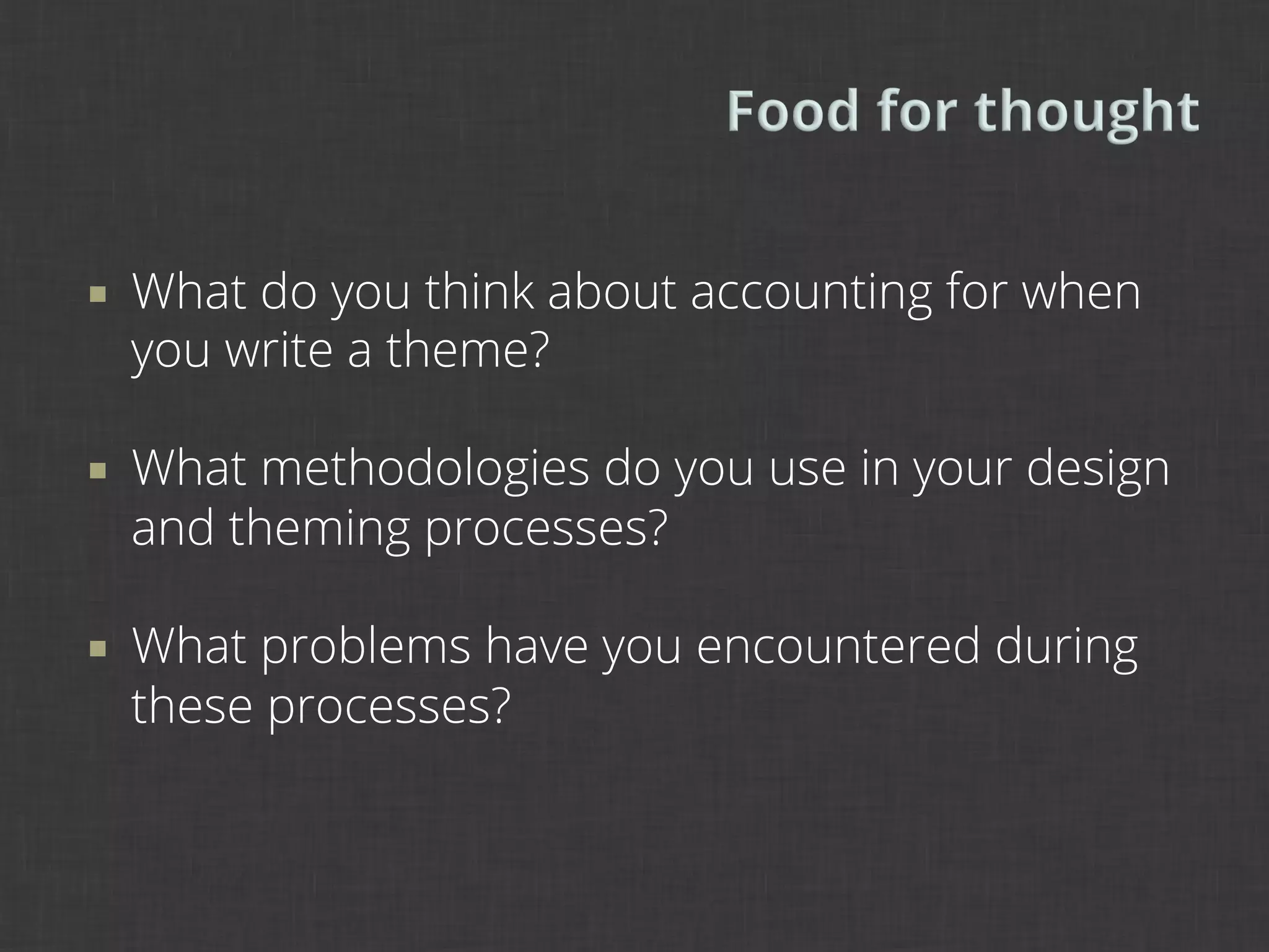 ¡    What do you think about accounting for when
      you write a theme?

¡    What methodologies do you use in your design
      and theming processes?

¡    What problems have you encountered during
      these processes?
 