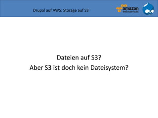 Drupal auf AWS: Storage auf S3
Dateien auf S3?
Aber S3 ist doch kein Dateisystem?
 