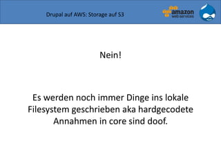 Drupal auf AWS: Storage auf S3
Nein!
Es werden noch immer Dinge ins lokale
Filesystem geschrieben aka hardgecodete
Annahmen in core sind doof.
 