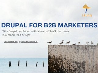 DRUPAL FOR B2B MARKETERS 
Why Drupal combined with a host of SaaS platforms 
is a marketer's delight 
www.srijan.net | business@srijan.in 
 