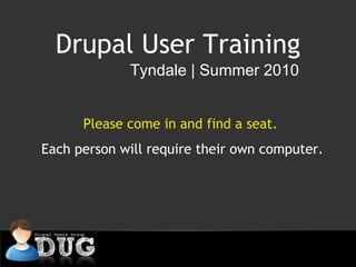 Drupal User Training Tyndale | Summer 2010 Please come in and find a seat.  Each person will require their own computer. 
