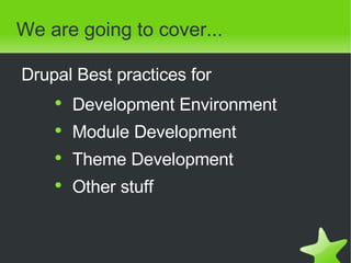 We are going to cover... <ul><li>Drupal Best practices for </li></ul><ul><ul><ul><li>Development Environment </li></ul></u...