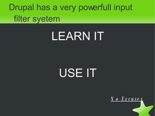 <ul><ul><li>Drupal has a very powerfull input filter syetem </li></ul></ul><ul><li>LEARN IT </li></ul><ul><li>USE IT </li>...
