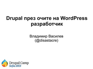 Drupal през очите на WordPress
разработчик
Владимир Василев
(@disastacre)

 