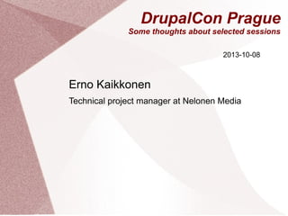DrupalCon Prague
Some thoughts about selected sessions
2013-10-08

Erno Kaikkonen
Technical project manager at Nelonen Media

 