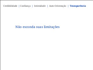 Não esconda suas limitações
Credibilidade | Confiança | Intimidade | Auto-Orientação | Transparência
 