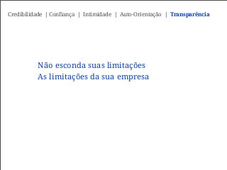 Não esconda suas limitações
As limitações da sua empresa
Credibilidade | Confiança | Intimidade | Auto-Orientação | Transparência
 