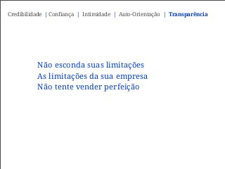 Não esconda suas limitações
As limitações da sua empresa
Não tente vender perfeição
Credibilidade | Confiança | Intimidade | Auto-Orientação | Transparência
 