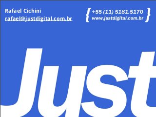 Rafael Cichini
rafael@justdigital.com.br
 
