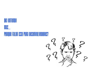 hummm...
palestra para
desenvolvedores...
 