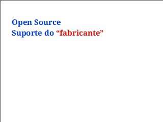 Open Source
Suporte do “fabricante”
 