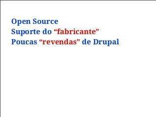 Open Source
Suporte do “fabricante”
Poucas “revendas” de Drupal
 