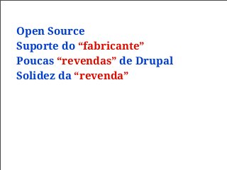 Open Source
Suporte do “fabricante”
Poucas “revendas” de Drupal
Solidez da “revenda”
 