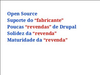 Open Source
Suporte do “fabricante”
Poucas “revendas” de Drupal
Solidez da “revenda”
Maturidade da “revenda”
 