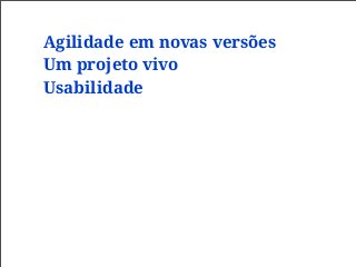 Agilidade em novas versões
Um projeto vivo
Usabilidade
 
