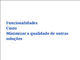 Funcionalidades
Custo
Minimizar a qualidade de outras
soluções
 