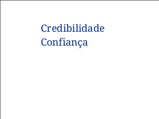 Credibilidade
Confiança
 