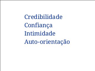 Credibilidade
Confiança
Intimidade
Auto-orientação
 