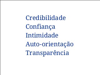 Credibilidade
Confiança
Intimidade
Auto-orientação
Transparência
 