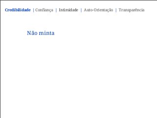 Não minta
Credibilidade | Confiança | Intimidade | Auto-Orientação | Transparência
 