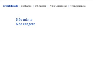 Não minta
Não exagere
Credibilidade | Confiança | Intimidade | Auto-Orientação | Transparência
 